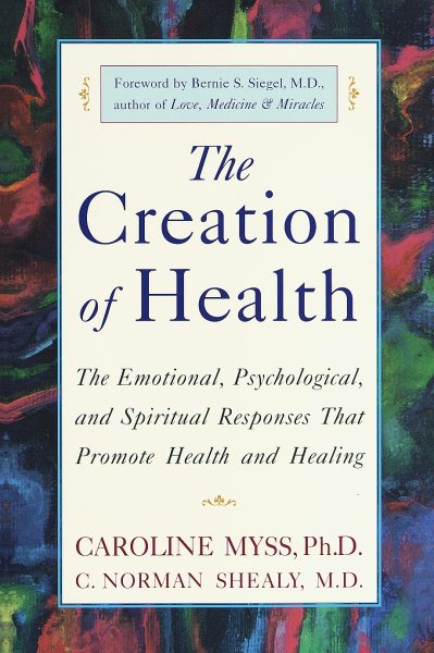 The Creation of Health: The Emotional, Psychological, and Spiritual Responses That Promote Health and Healing cover