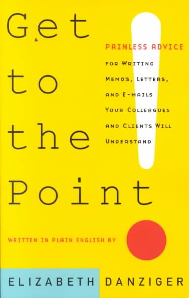 Get to the Point! Painless Advice for Writing Memos, Letters and E-mails Your Colleagues and Clients Will Understand cover
