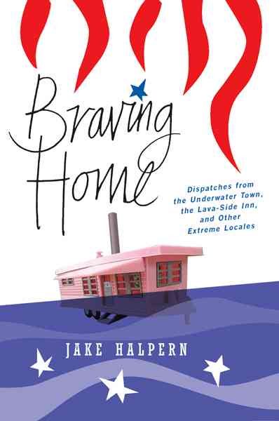 Braving Home: Dispatches from the Underwater Town, the Lava-Side Inn, and Other Extreme Locales cover