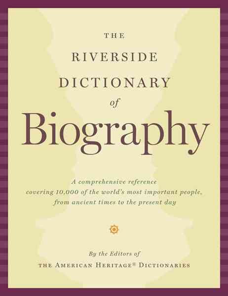 The Riverside Dictionary Of Biography: A comprehensive Reference Covering 10,000 of the World's Most Important People, From Ancient Times To The Present Day