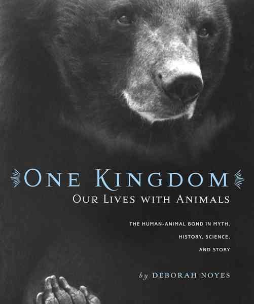 One Kingdom: Our Lives With Animals : the Human-animial Bond in Myth, History, Science, and Story