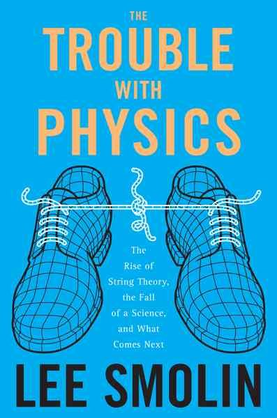 The Trouble With Physics: The Rise of String Theory, the Fall of a Science, And What Comes Next