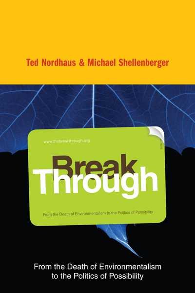 Break Through: From the Death of Environmentalism to the Politics ofPossibility