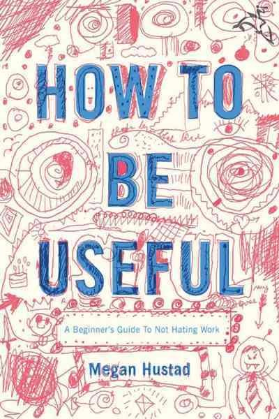 How to Be Useful: A Beginner's Guide to Not Hating Work