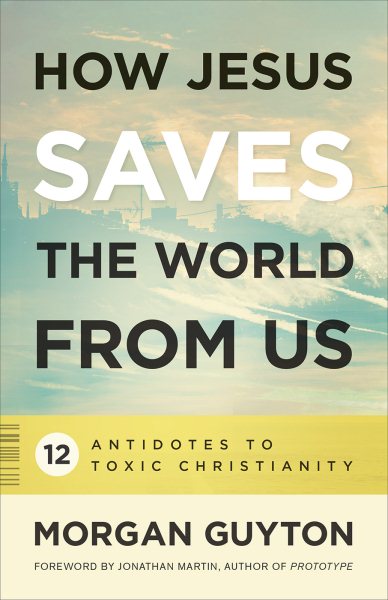 How Jesus Saves the World from Us: 12 Antidotes to Toxic Christianity cover