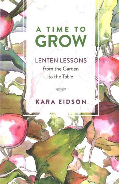A Time to Grow: Lenten Lessons from the Garden to the Table cover