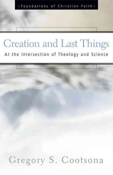 Creation and Last Things: At the Intersection of Theology and Science (The Foundations of Christian Faith) cover