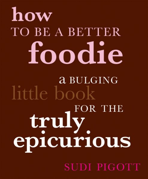 How to Be a Better Foodie: A Bulging Little Book for the Truly Epicurious cover