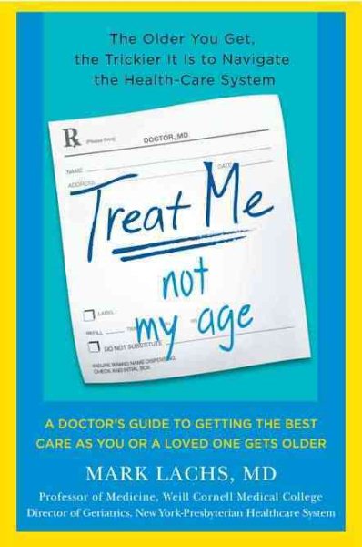 Treat Me, Not My Age: A Doctor's Guide to Getting the Best Care as You or a LovedOne Gets Older cover