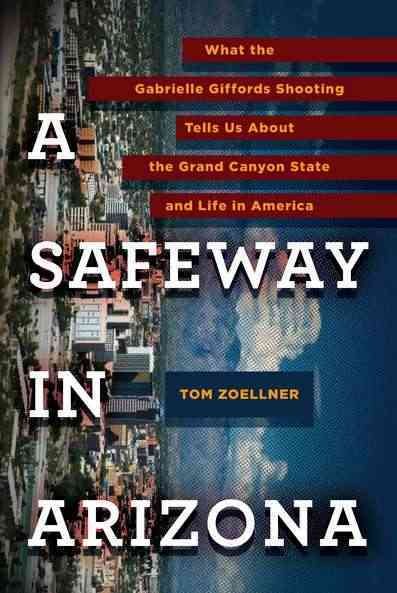 A Safeway in Arizona: What the Gabrielle Giffords Shooting Tells Us About the Grand Canyon State and L ife in America