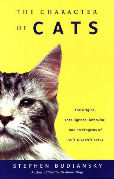 The Character of Cats: The Origins, Intelligence, Behavior and Stratagems of Felissilvestris catus cover