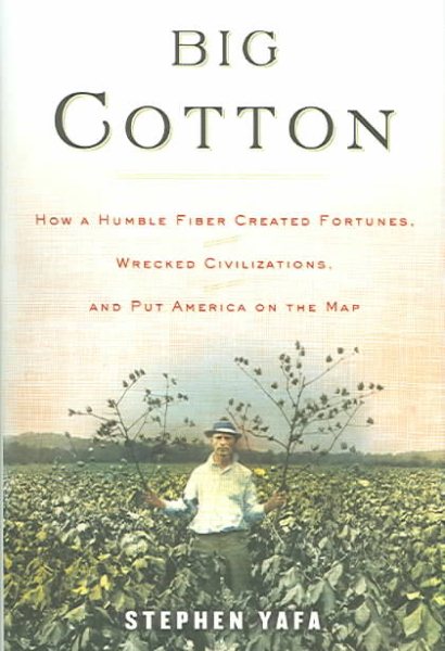 Big Cotton: How A Humble Fiber Created Fortunes, Wrecked Civilizations, and Put America on the Map cover