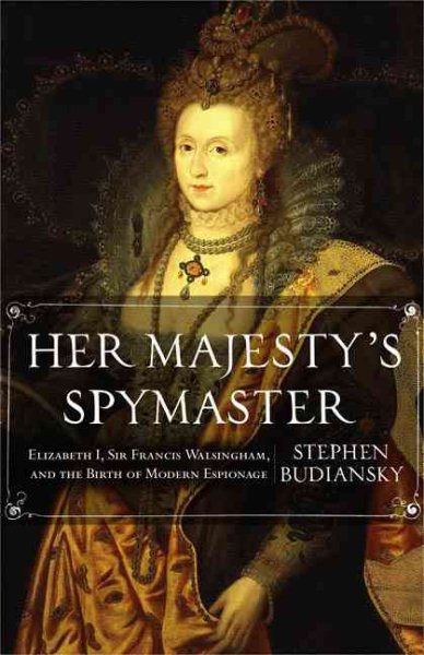 Her Majesty's Spymaster: Elizabeth I, Sir Francis Walsingham, and the Birth of Modern Espionage cover