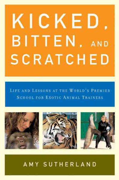 Kicked, Bitten, and Scratched: Life and Lessons at the World's Premier School for Exotic Animal Trainers