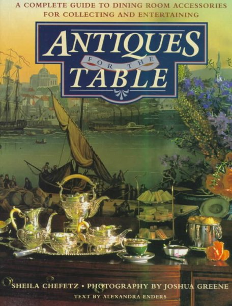 Antiques for the Table: A Complete Guide to Dining Room Accessories for Collecting and Entertaining