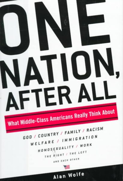One Nation, After All: What Middle-Class Americans Really Think About God, Country, Family, Racism, Welfare, Immigration, Homosexuality, Work, The Right, The Left and Each Other