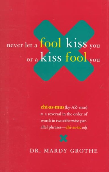 Never Let a Fool Kiss You or a Kiss Fool You : Chiasmus and a World of Quotations That Say What They Mean and Mean What They Say cover