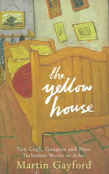 The Yellow House: Van Gogh, Gauguin, and Nine Turbulent Weeks in Arles cover