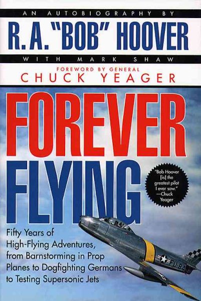 Forever Flying: Fifty Years of High-Flying Adventures, from Barnstorming in Prop Planes to Dogfighting Germans to Testing Supersonic Jets