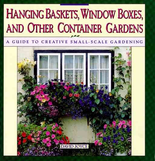 Hanging Baskets, Window Boxes, And Other Container Gardens: A Guide To Creative Small-Scale Gardening cover