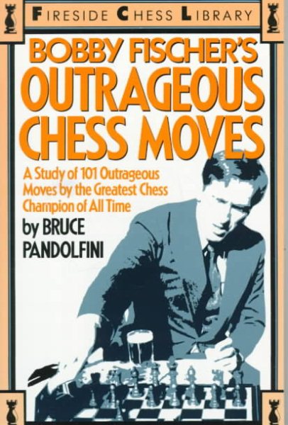 Bobby Fischer's Outrageous Chess Moves: A Study of 101 Outrageous Moves by the Greatest Chess Champion of All Time cover