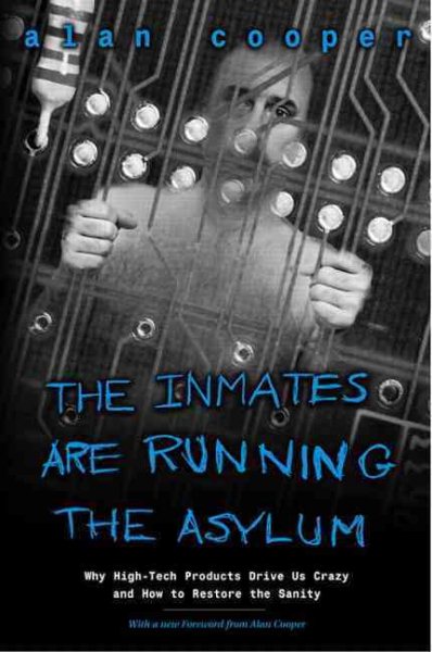 The Inmates Are Running the Asylum: Why High Tech Products Drive Us Crazy and How to Restore the Sanity cover