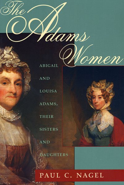 The Adams Women: Abigail and Louisa Adams, Their Sisters and Daughters cover