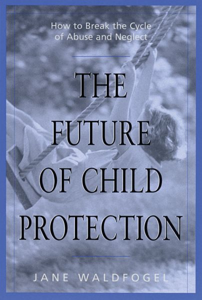 The Future of Child Protection: How to Break the Cycle of Abuse and Neglect cover