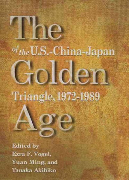 The Golden Age of the U.S.-China-Japan Triangle,  1972-1989 (Harvard East Asian Monographs)