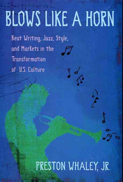 Blows Like a Horn: Beat Writing, Jazz, Style, and Markets in the Transformation of U.S. Culture cover