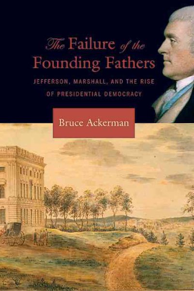 The Failure of the Founding Fathers: Jefferson, Marshall, and the Rise of Presidential Democracy cover
