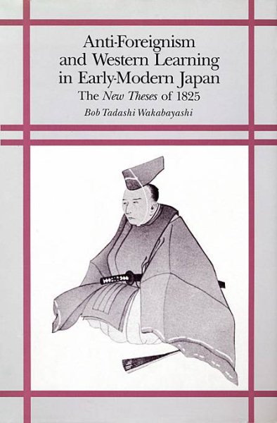 Anti-Foreignism and Western Learning in Early Modern Japan: The New Theses of 1825 (Harvard East Asian Monographs) cover