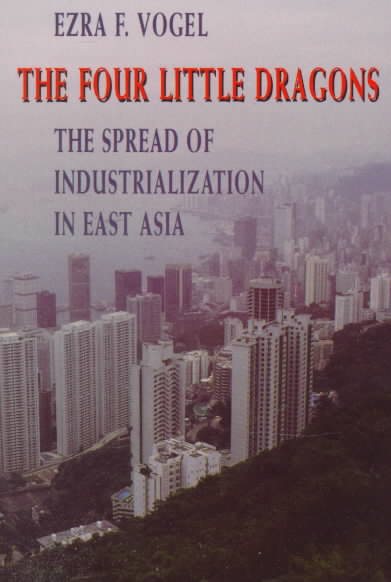 The Four Little Dragons: The Spread of Industrialization in East Asia (The Edwin O. Reischauer Lectures) cover