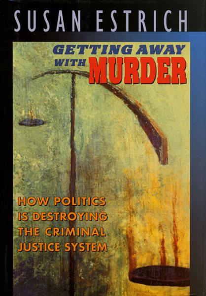 Getting Away with Murder: How Politics Is Destroying the Criminal Justice System cover
