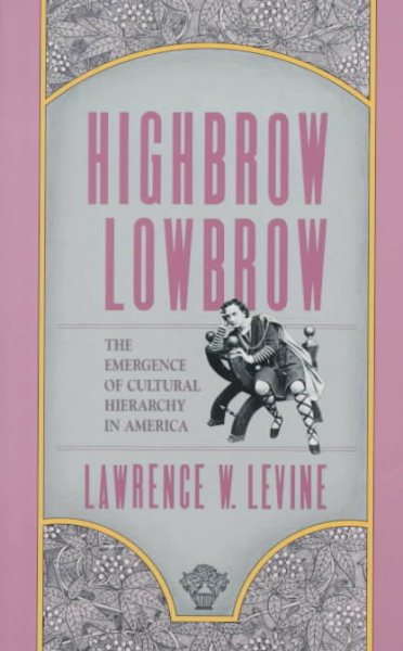 Highbrow/Lowbrow: The Emergence of Cultural Hierarchy in America (The William E. Massey Sr. Lectures in American Studies)