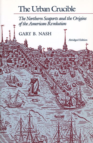 The Urban Crucible: The Northern Seaports and the Origins of the American Revolution cover