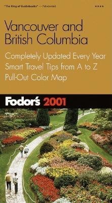 Fodor's Vancouver and British Columbia 2001: Completely Updated Every Year, Smart Travel Tips from A to Z, Pull-Out Color Map (Travel Guide)