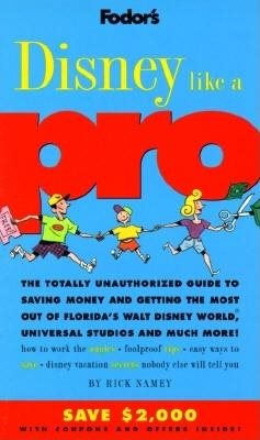 Fodor's Disney Like a Pro: The Totally Unauthorized Guide to Saving Money and Getting the Most Out of Florida's Walt Disney World, Universal Studios and Much More!
