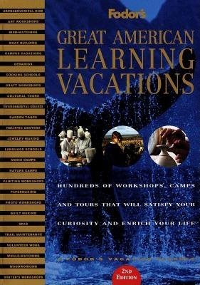 Great American Learning Vacations: Hundreds of Workshops, Camps and Tours That Will Satisfy Your Curiosity and Enri ch Your Life (Fodor's)