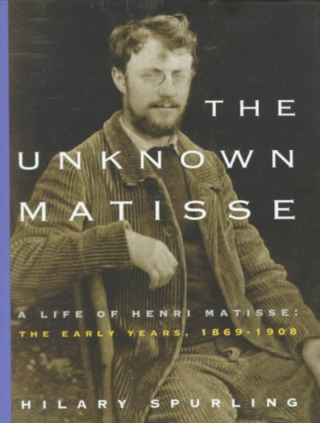 The Unknown Matisse: A Life of Henri Matisse: The Early Years, 1869-1908 cover