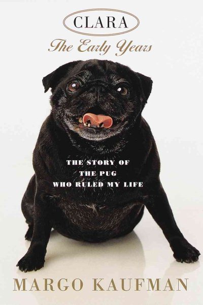 Clara: The Early Years: The Story of the Pug Who Ruled My Life cover