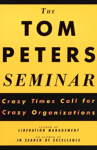 The Tom Peters Seminar: Crazy Times Call For Crazy Organizations cover