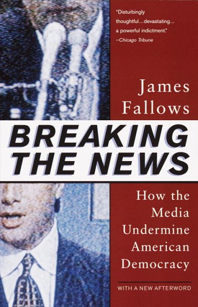 Breaking The News: How the Media Undermine American Democracy cover