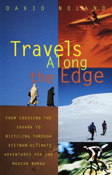 Travels Along the Edge: 40 Ultimate Adventures for the Modern Nomad--From Crossing the Sahara to Bicycling Through Vietnam