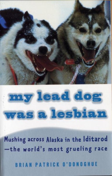 My Lead Dog Was A Lesbian: Mushing Across Alaska in the Iditarod--the World's Most Grueling Race cover