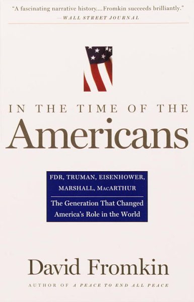 In The Time Of The Americans: FDR, Truman, Eisenhower, Marshall, MacArthur-The Generation That Changed America 's Role in the World cover