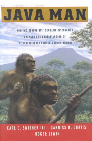 Java Man : How Two Geologists' Dramatic Discoveries Changed Our Understanding of the Evolutionary Path to Modern Humans