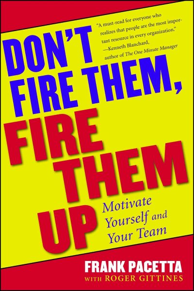 Don't Fire Them, Fire Them Up: Motivate Yourself and Your Team