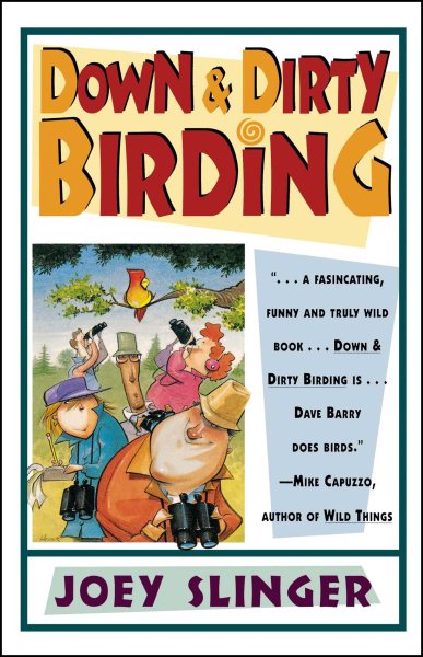 Down and Dirty Birding: From the Sublime to the Ridiculous, Here's All the Outrageous but True Stuff You've Ever Wanted to Know About North American Birds cover