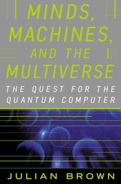 MINDS, MACHINES, AND THE MULTIVERSE: THE QUEST FOR THE QUANTUM COMPUTER cover